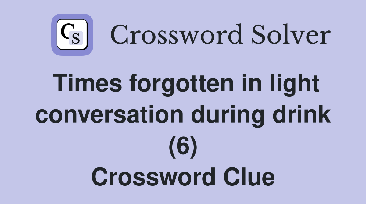 Times forgotten in light conversation during drink (6) Crossword Clue