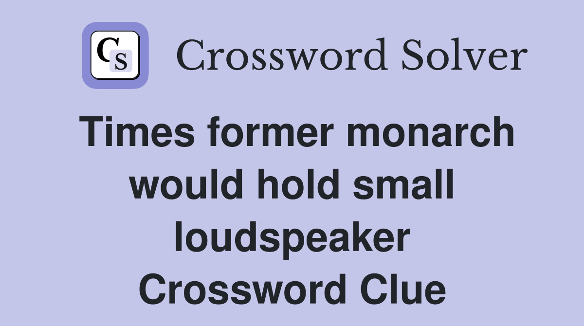 Times former monarch would hold small loudspeaker Crossword Clue