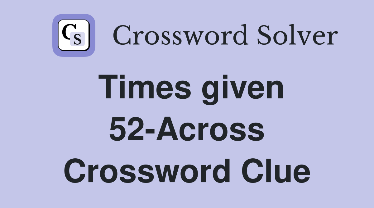 Times given 52-Across Crossword Clue