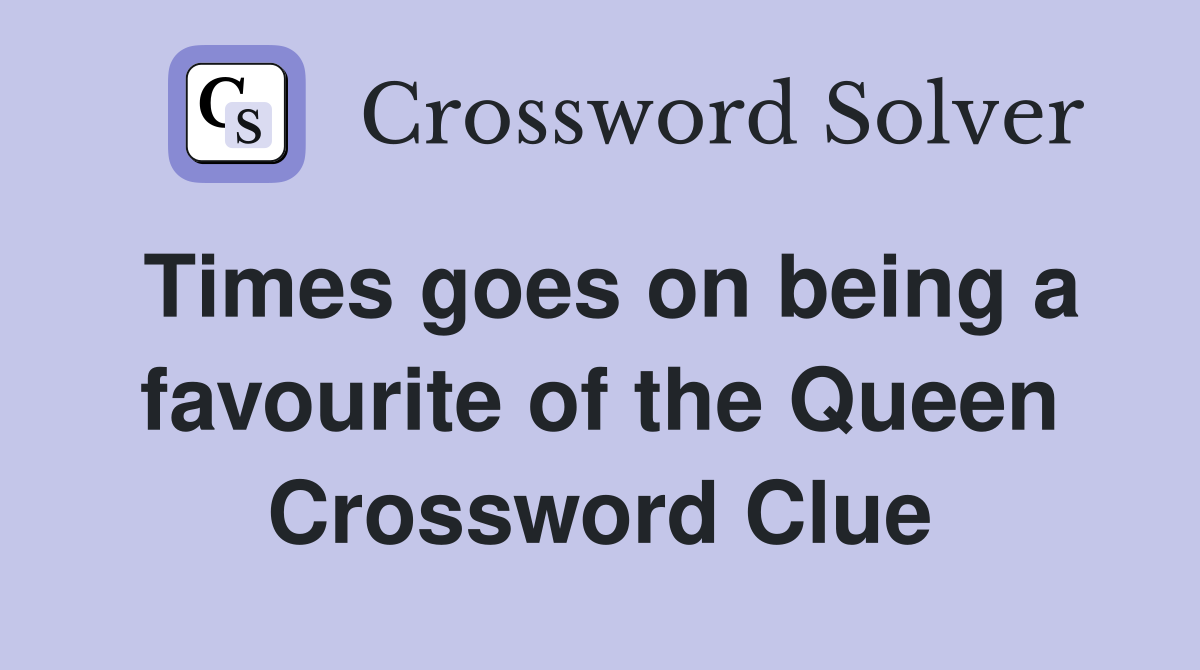 Times goes on being a favourite of the Queen Crossword Clue