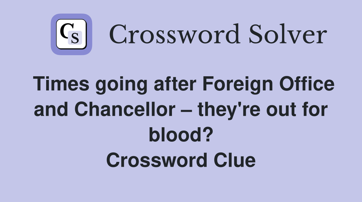 Times going after Foreign Office and Chancellor – they're out for blood? Crossword Clue
