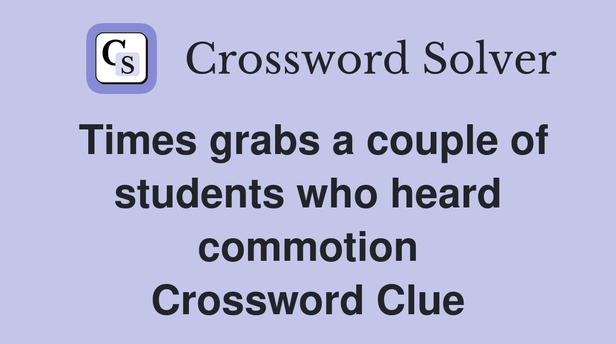 Times grabs a couple of students who heard commotion Crossword Clue