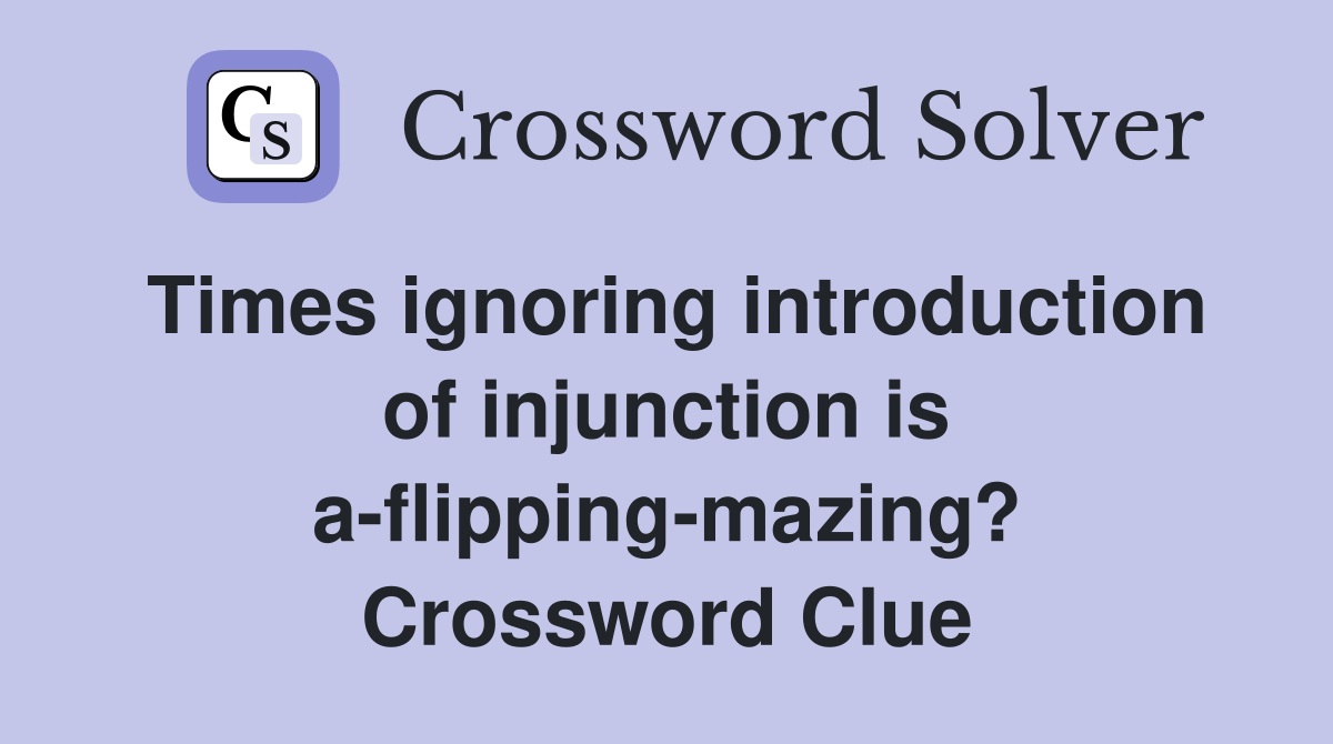 Times ignoring introduction of injunction is a-flipping-mazing? Crossword Clue