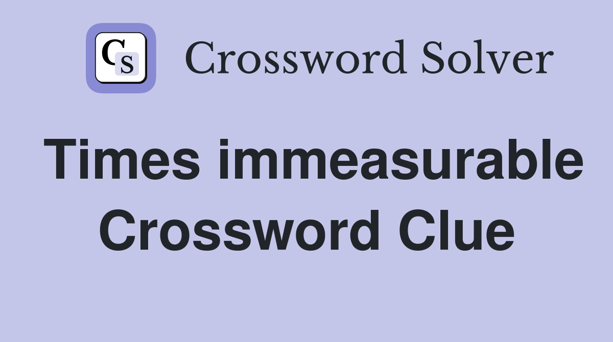 Times immeasurable Crossword Clue
