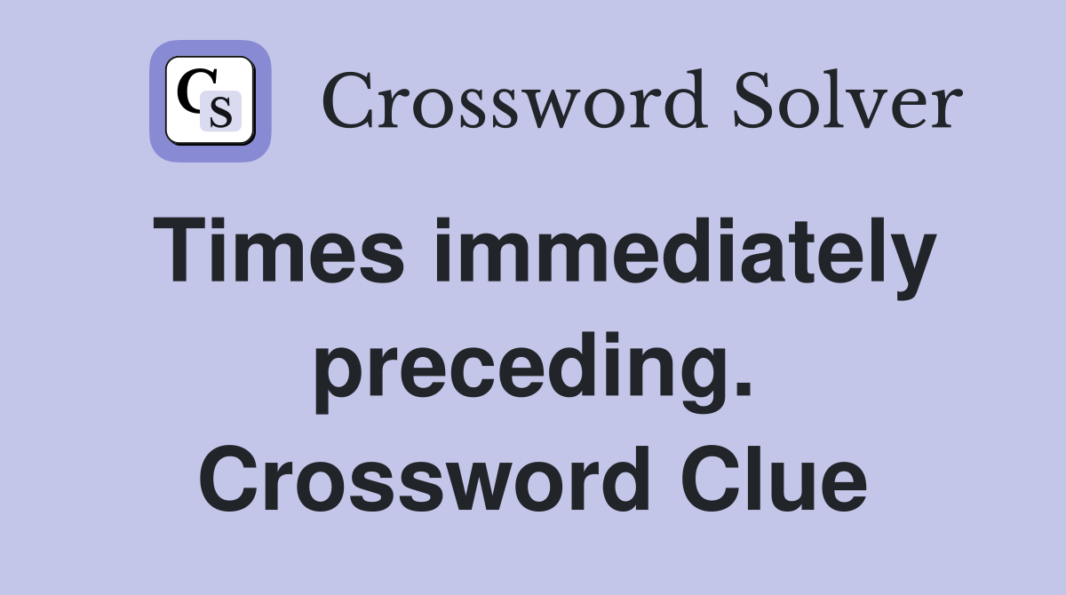 Times immediately preceding. Crossword Clue