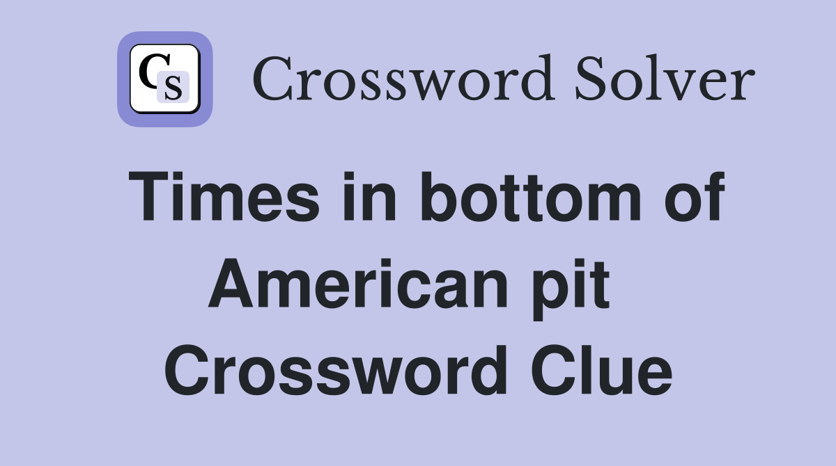 Times in bottom of American pit  Crossword Clue