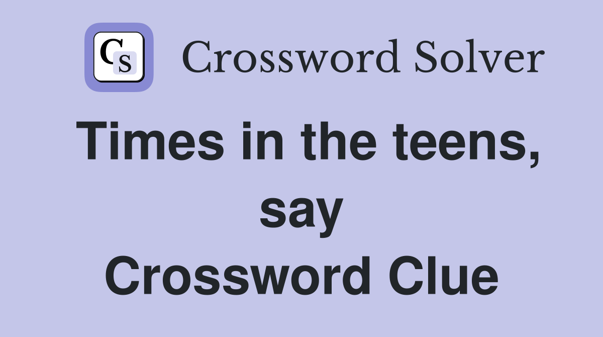 Times in the teens, say Crossword Clue