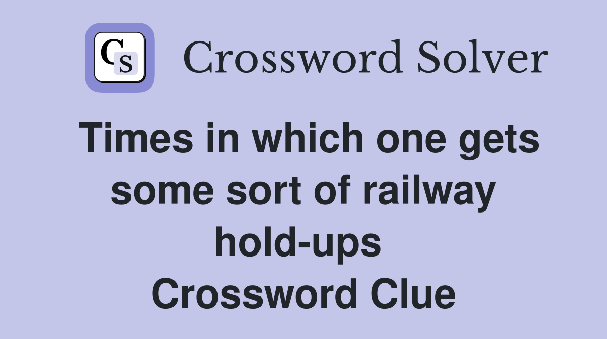 Times in which one gets some sort of railway hold-ups  Crossword Clue