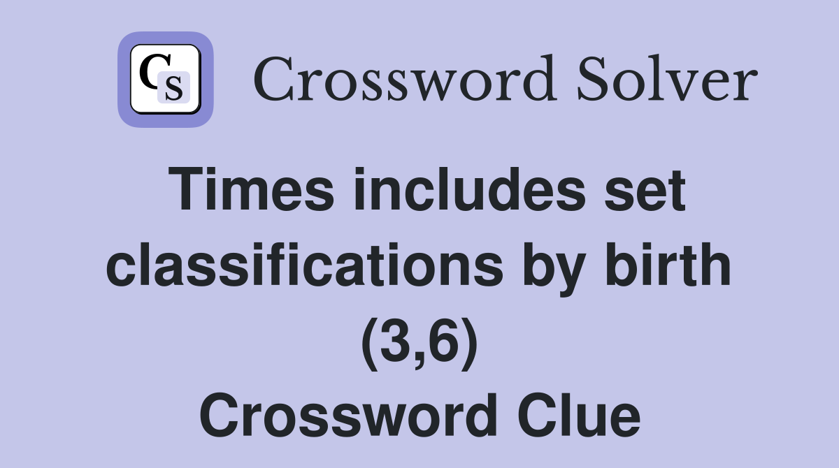 Times includes set classifications by birth (3,6) Crossword Clue