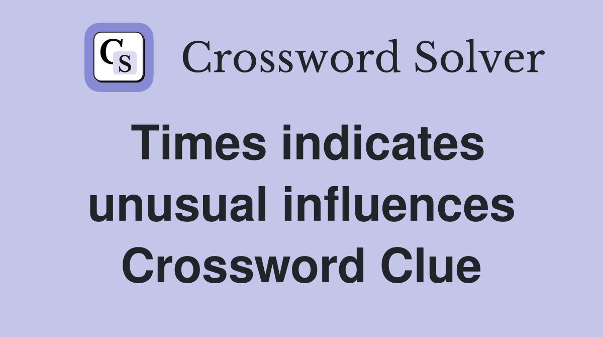 Times indicates unusual influences Crossword Clue