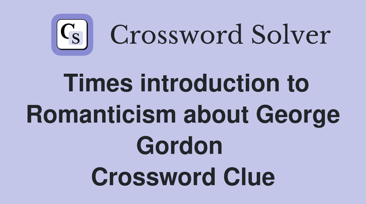 Times introduction to Romanticism about George Gordon  Crossword Clue