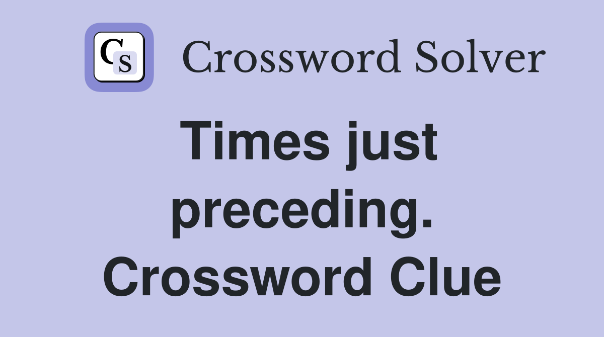 Times just preceding. Crossword Clue