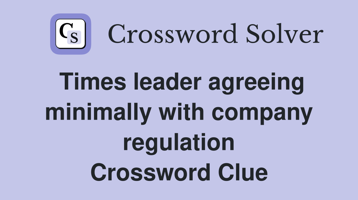 Times leader agreeing minimally with company regulation Crossword Clue