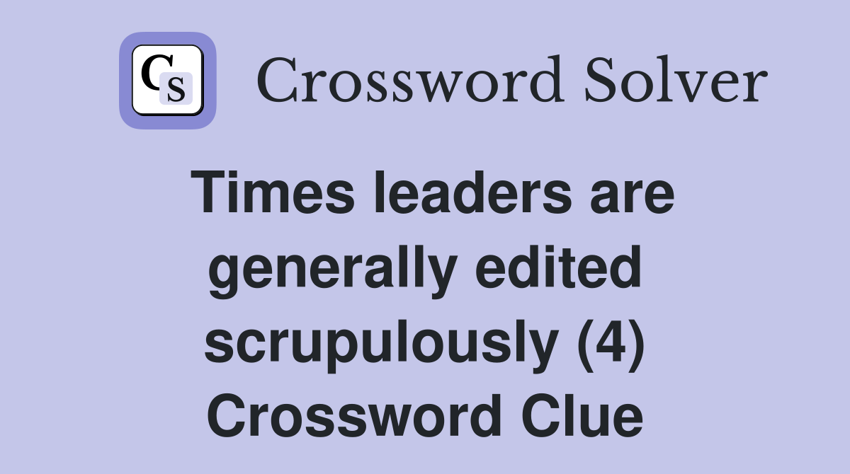 Times leaders are generally edited scrupulously (4) Crossword Clue