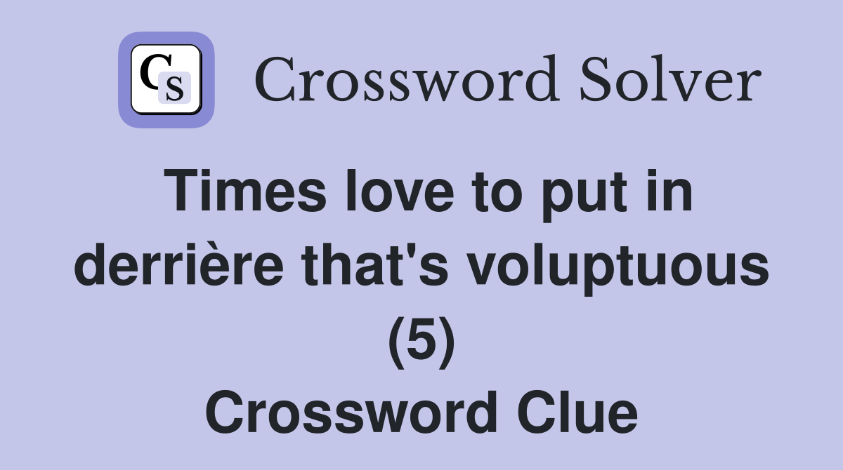 Times love to put in derrière that's voluptuous (5) Crossword Clue