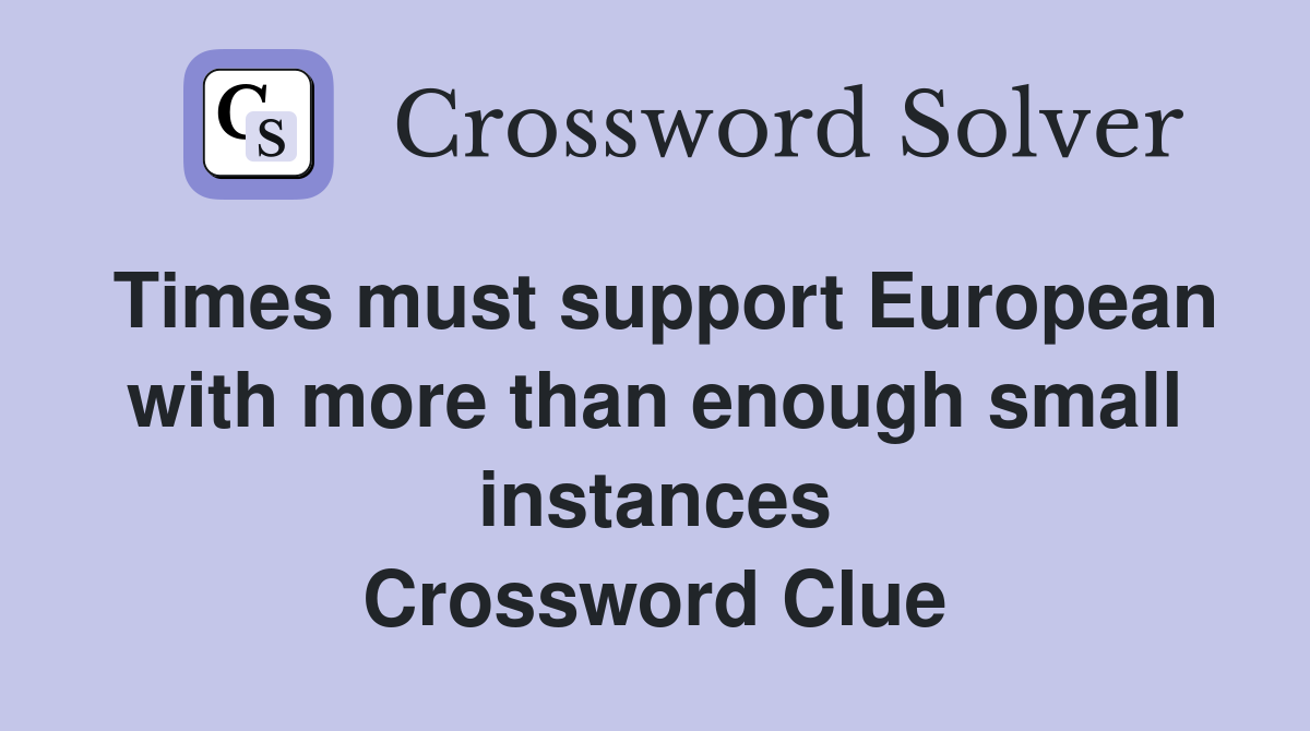 Times must support European with more than enough small instances Crossword Clue