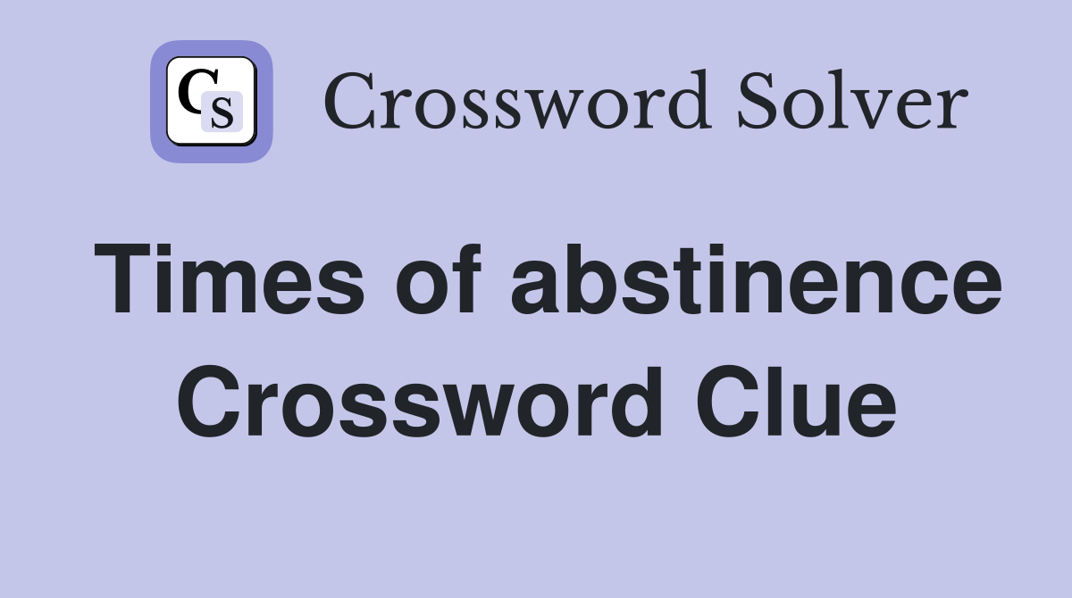 Times of abstinence Crossword Clue