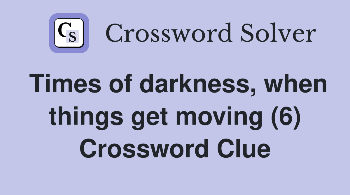 Times of darkness, when things get moving (6) Crossword Clue