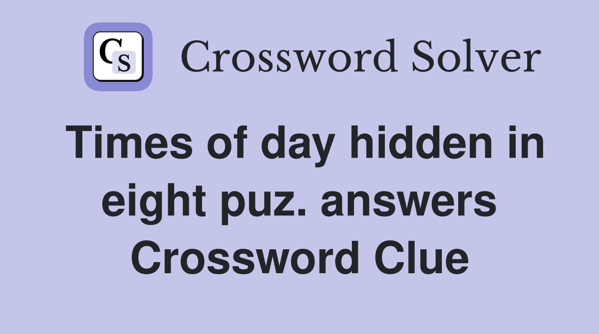 Times of day hidden in eight puz. answers Crossword Clue