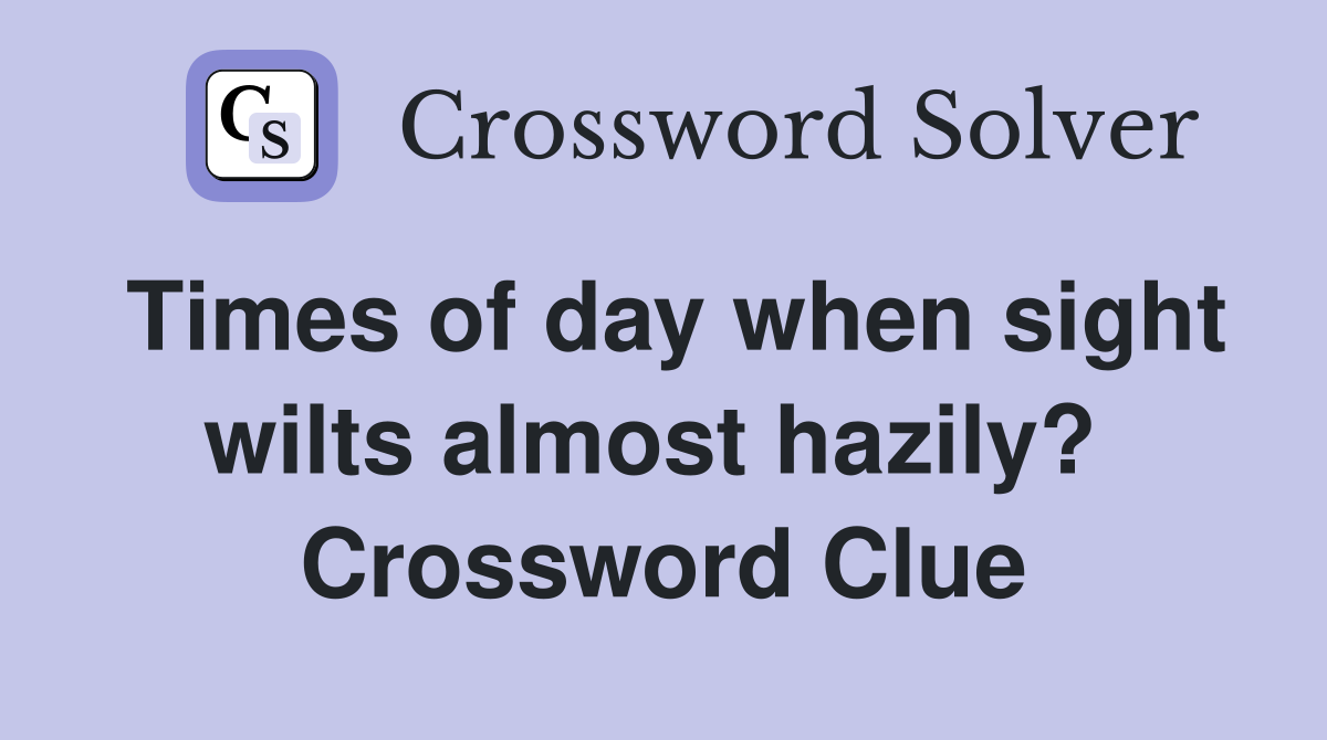 Times of day when sight wilts almost hazily?  Crossword Clue