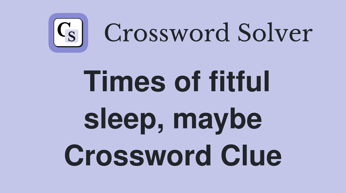 Times of fitful sleep, maybe Crossword Clue