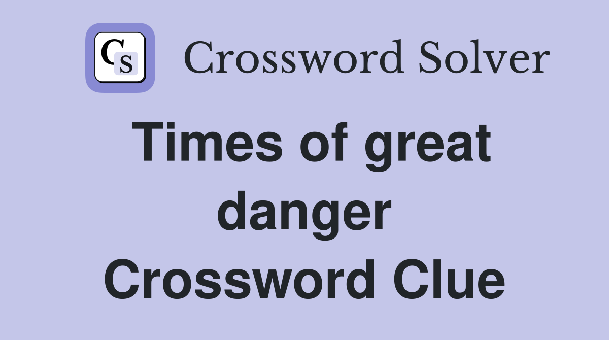 Times of great danger Crossword Clue