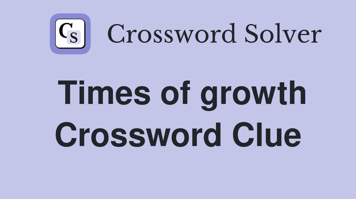 Times of growth Crossword Clue