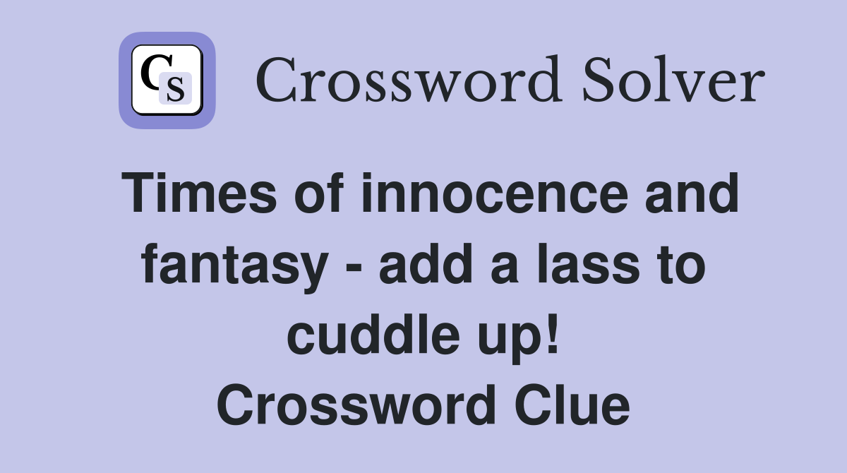 Times of innocence and fantasy - add a lass to cuddle up! Crossword Clue