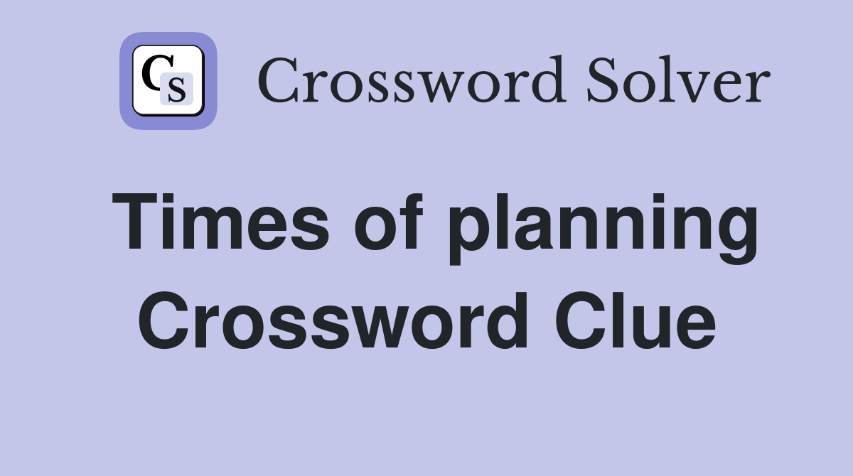 Times of planning Crossword Clue