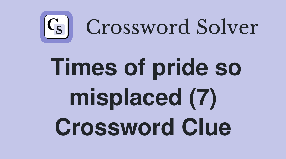 Times of pride so misplaced (7) Crossword Clue