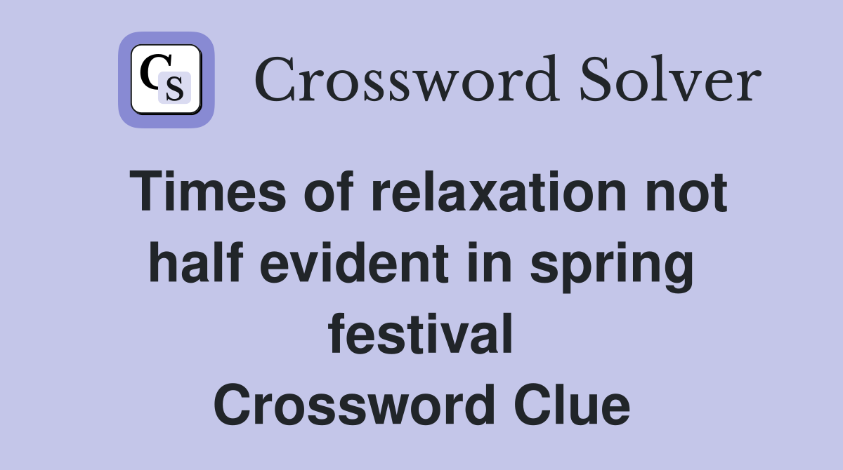 Times of relaxation not half evident in spring festival Crossword Clue