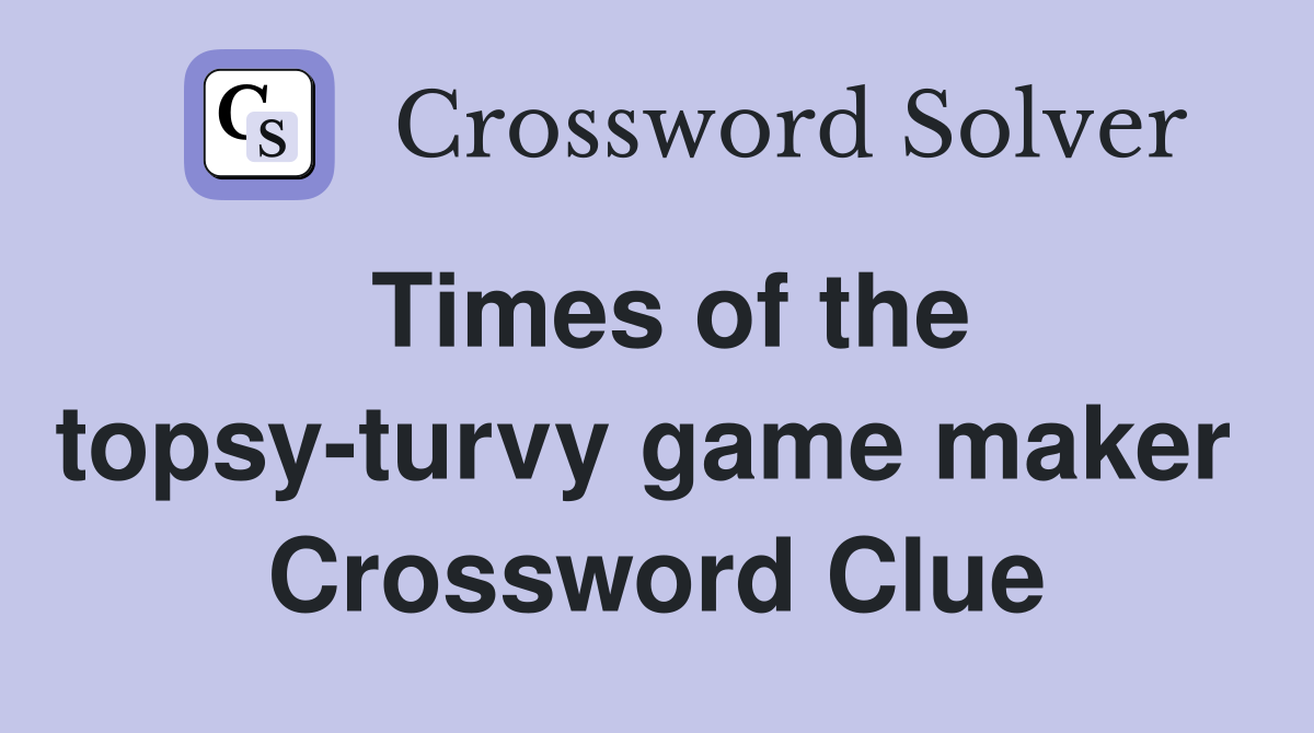Times of the topsy-turvy game maker  Crossword Clue