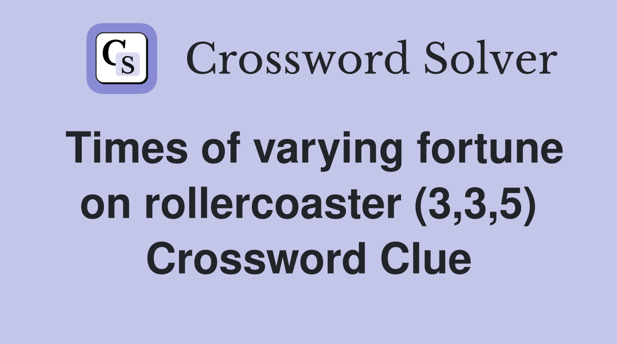 Times of varying fortune on rollercoaster (3,3,5) Crossword Clue