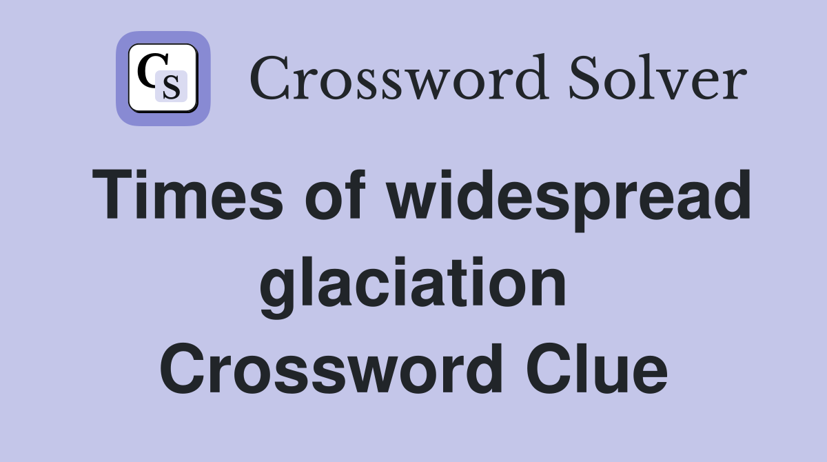 Times of widespread glaciation Crossword Clue