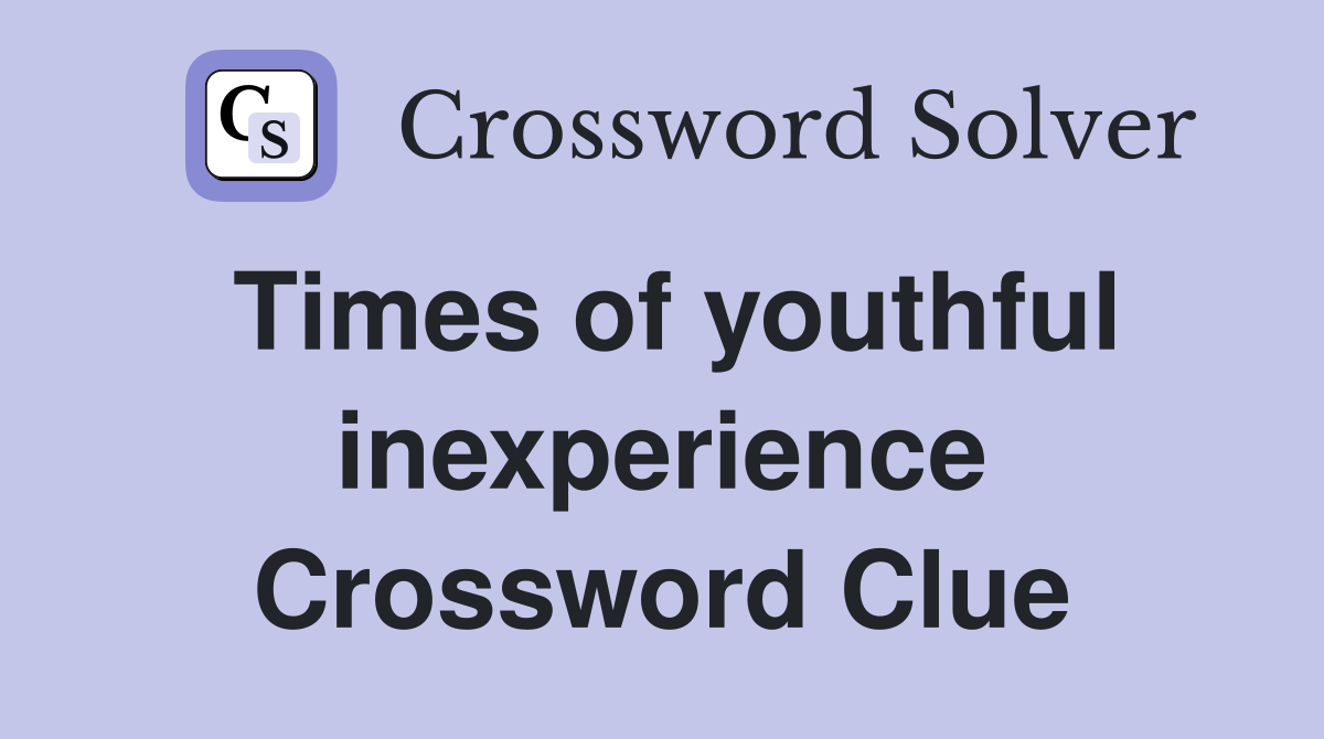 Times of youthful inexperience Crossword Clue