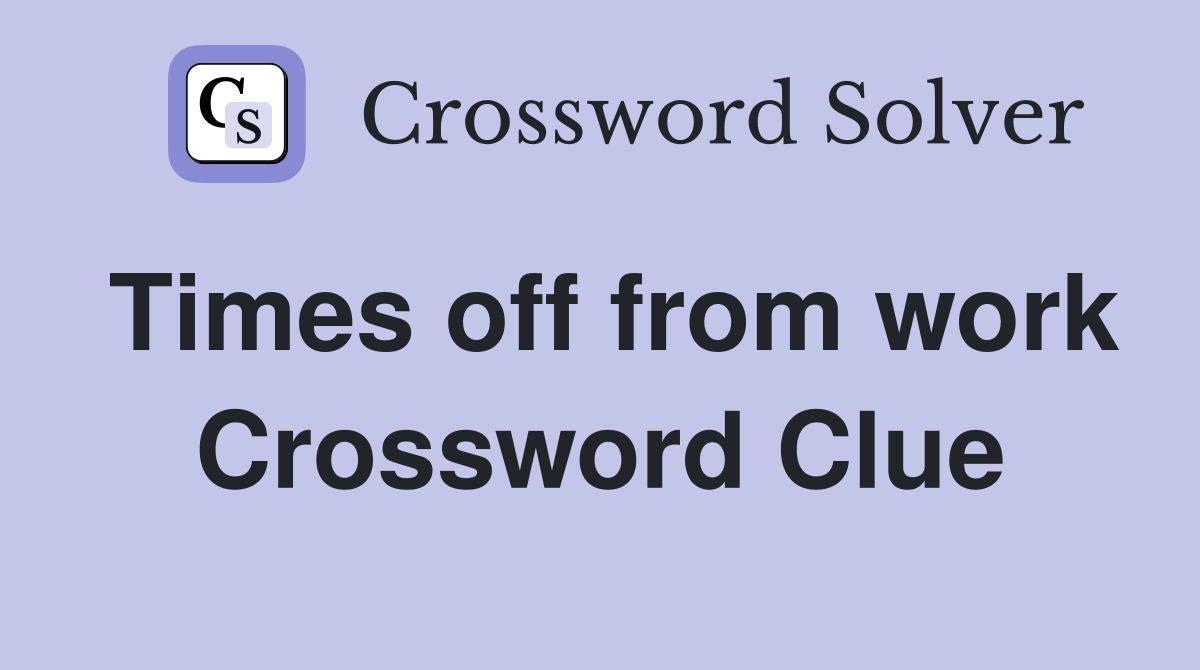 Times off from work Crossword Clue