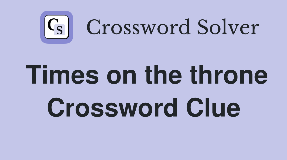 Times on the throne Crossword Clue