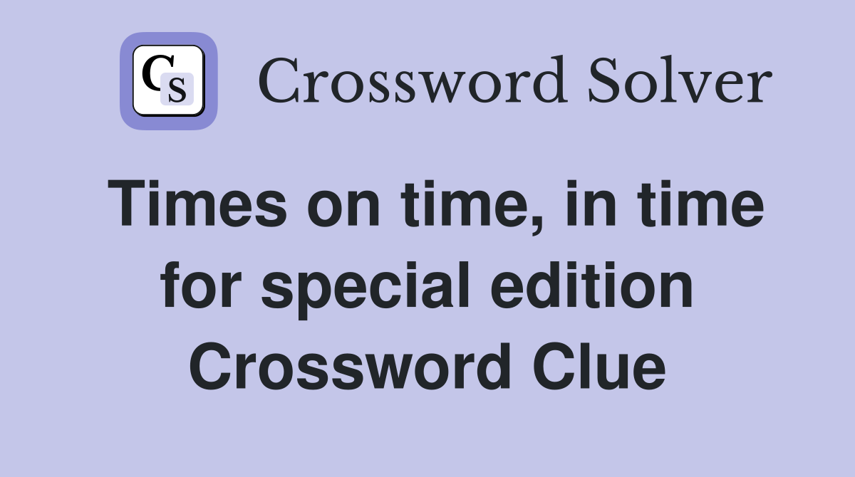 Times on time, in time for special edition Crossword Clue
