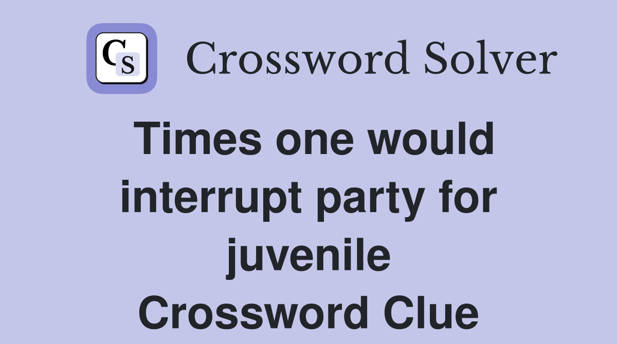 Times one would interrupt party for juvenile Crossword Clue
