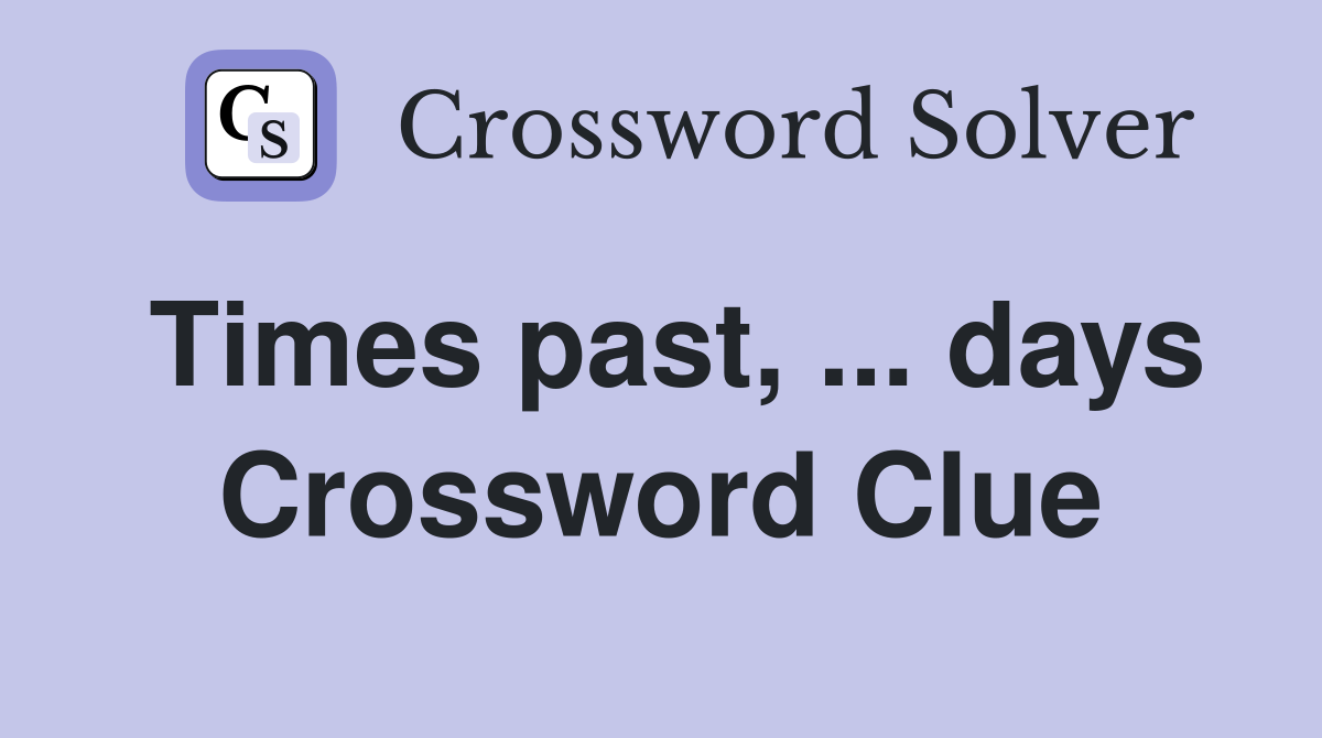 Times past, ... days Crossword Clue