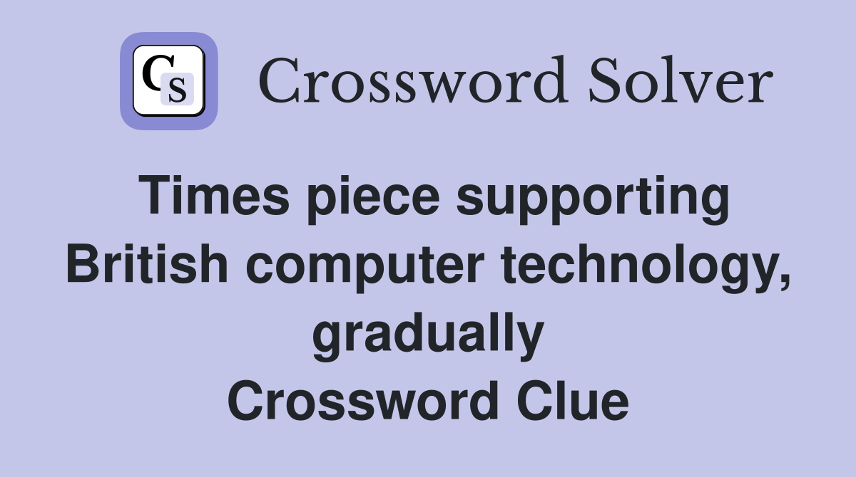 Times piece supporting British computer technology, gradually Crossword Clue