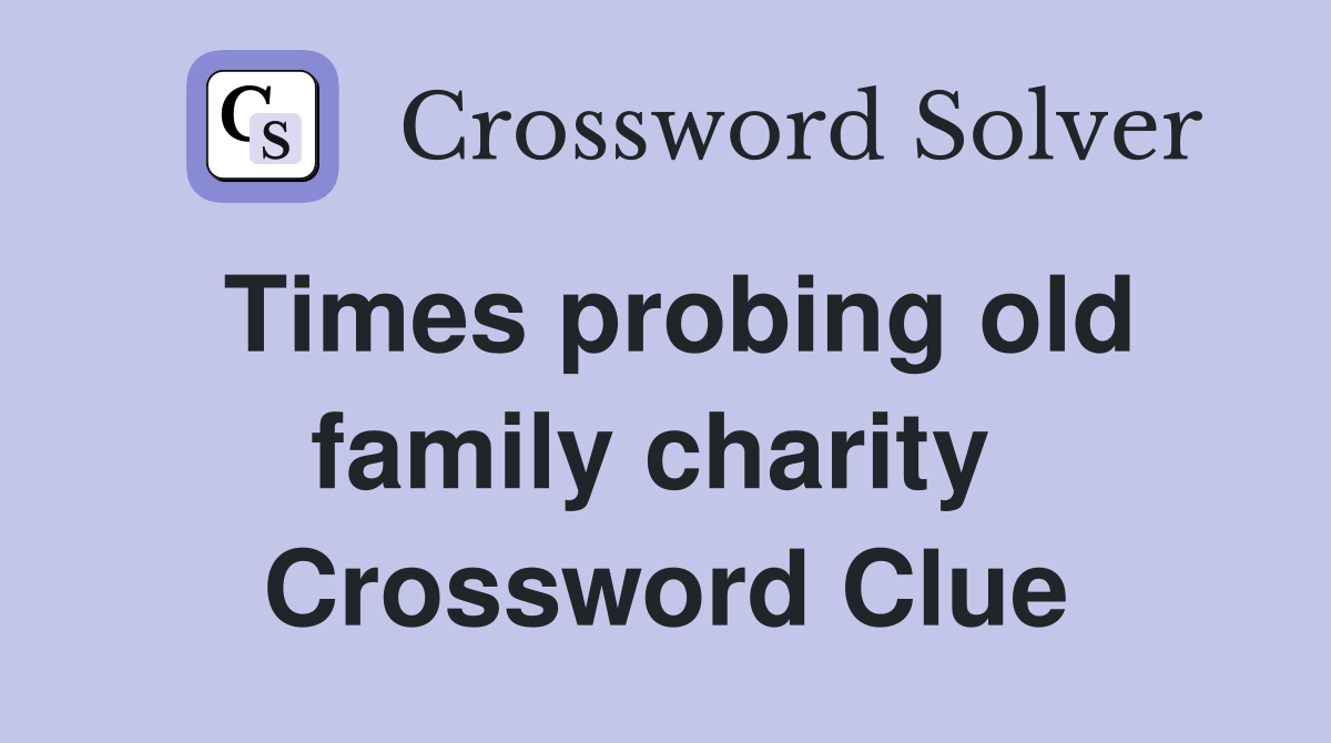 Times probing old family charity  Crossword Clue