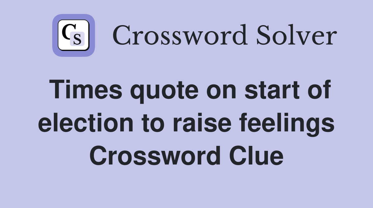 Times quote on start of election to raise feelings Crossword Clue