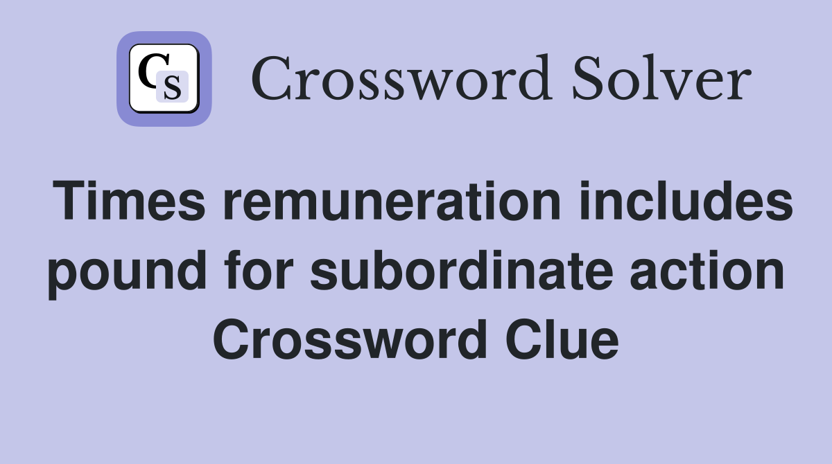 Times remuneration includes pound for subordinate action Crossword Clue