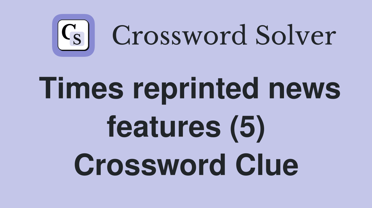 Times reprinted news features (5) Crossword Clue