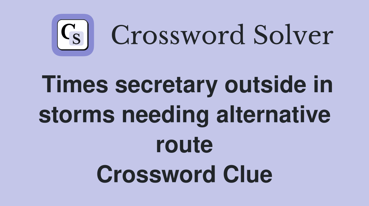 Times secretary outside in storms needing alternative route Crossword Clue