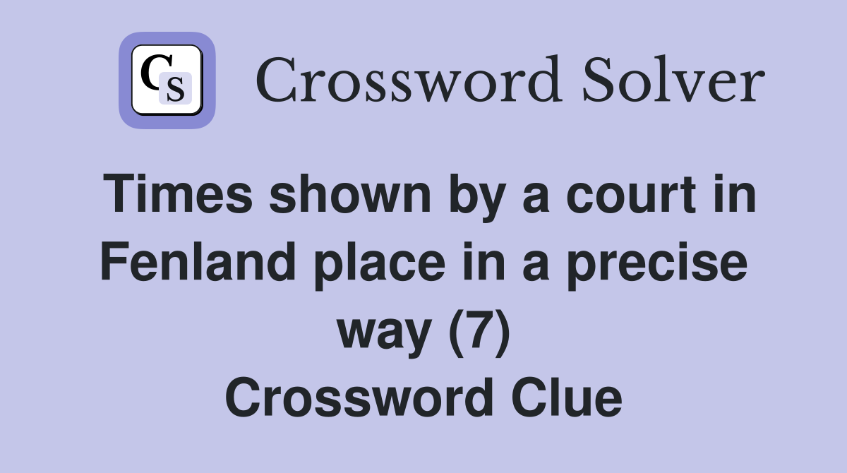 Times shown by a court in Fenland place in a precise way (7) Crossword Clue
