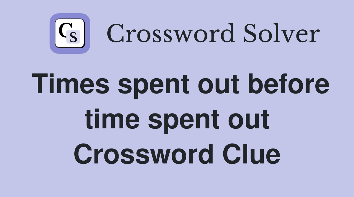 Times spent out before time spent out Crossword Clue