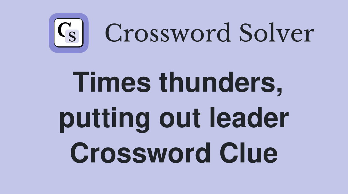 Times thunders, putting out leader Crossword Clue