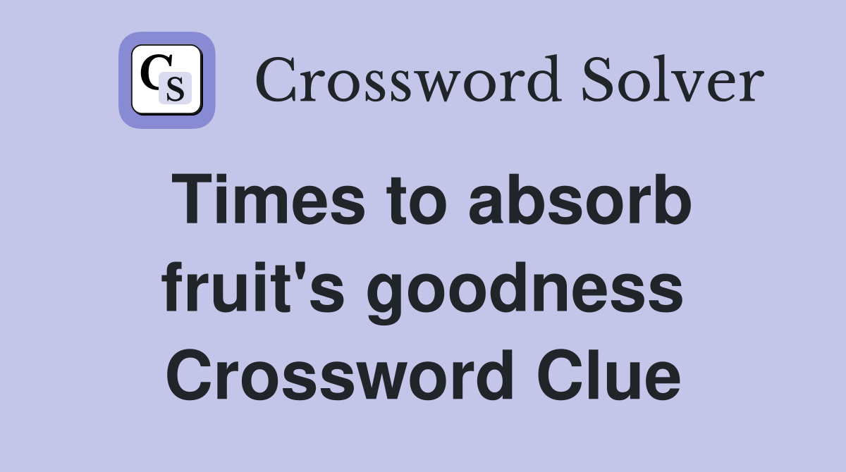 Times to absorb fruit's goodness Crossword Clue